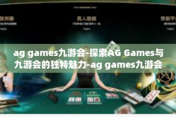 ag games九游会-探索AG Games与九游会的独特魅力-ag games九游会