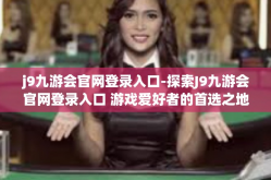 j9九游会官网登录入口-探索J9九游会官网登录入口 游戏爱好者的首选之地-j9九游会官网登录入口