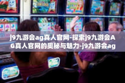j9九游会ag真人官网-探索j9九游会AG真人官网的奥秘与魅力-j9九游会ag真人官网
