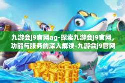 九游会j9官网ag-探索九游会J9官网，功能与服务的深入解读-九游会j9官网ag