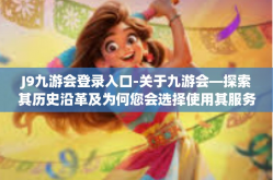 J9九游会登录入口-关于九游会—探索其历史沿革及为何您会选择使用其服务的相关因素探讨-J9九游会登录入口