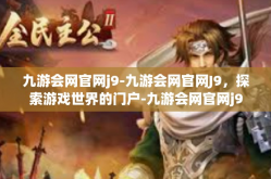 九游会网官网j9-九游会网官网J9，探索游戏世界的门户-九游会网官网j9