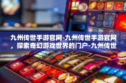 九州传世手游官网-九州传世手游官网，探索奇幻游戏世界的门户-九州传世手游官网