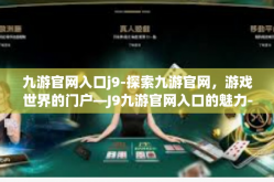 九游官网入口j9-探索九游官网，游戏世界的门户—J9九游官网入口的魅力-九游官网入口j9