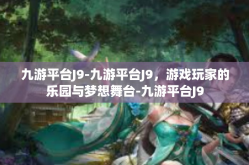 九游平台J9-九游平台J9，游戏玩家的乐园与梦想舞台-九游平台J9