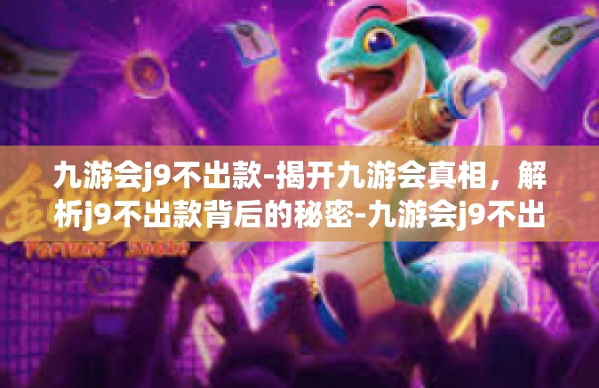 九游会j9不出款-揭开九游会真相，解析j9不出款背后的秘密-九游会j9不出款