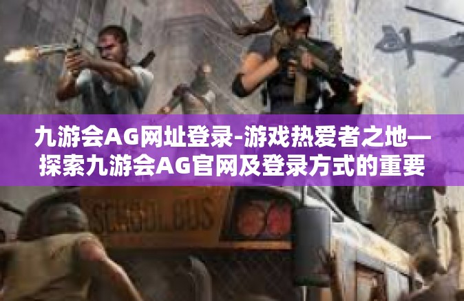 九游会AG网址登录-游戏热爱者之地—探索九游会AG官网及登录方式的重要性-九游会AG网址登录