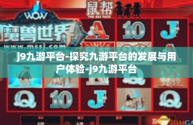 j9九游平台-探究九游平台的发展与用户体验-j9九游平台