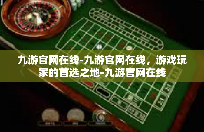 九游官网在线-九游官网在线，游戏玩家的首选之地-九游官网在线