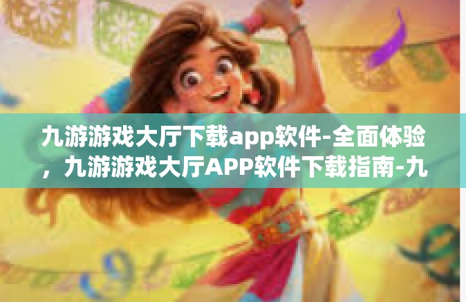 九游游戏大厅下载app软件-全面体验，九游游戏大厅APP软件下载指南-九游游戏大厅下载app软件