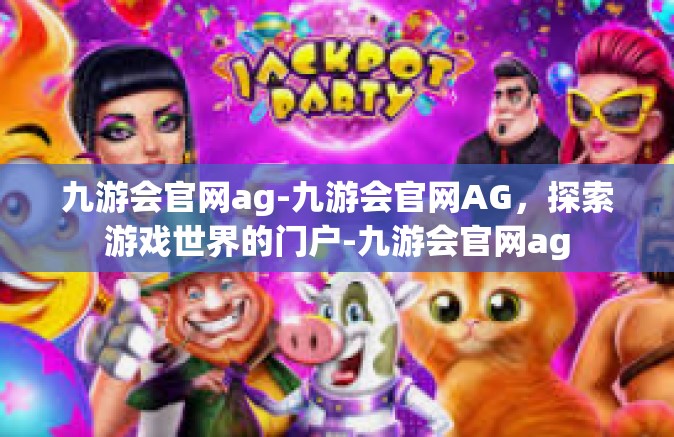 九游会官网ag-九游会官网AG，探索游戏世界的门户-九游会官网ag
