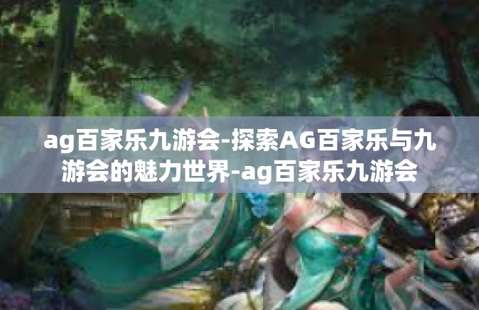 ag百家乐九游会-探索AG百家乐与九游会的魅力世界-ag百家乐九游会