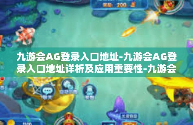 九游会AG登录入口地址-九游会AG登录入口地址详析及应用重要性-九游会AG登录入口地址