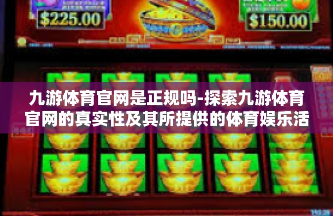 九游体育官网是正规吗-探索九游体育官网的真实性及其所提供的体育娱乐活动前景分析-九游体育官网是正规吗