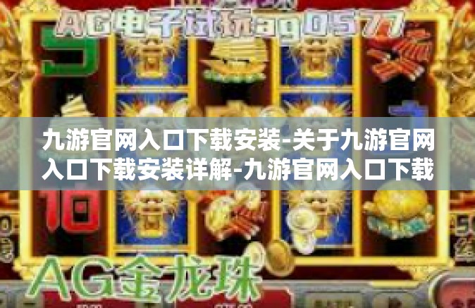 九游官网入口下载安装-关于九游官网入口下载安装详解-九游官网入口下载安装