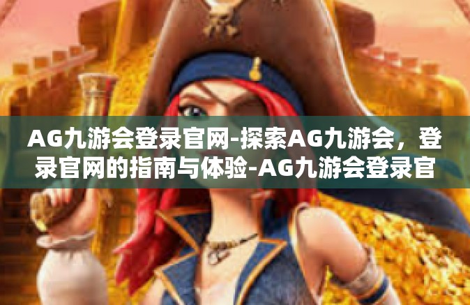 AG九游会登录官网-探索AG九游会，登录官网的指南与体验-AG九游会登录官网