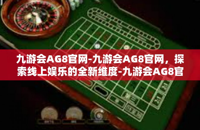 九游会AG8官网-九游会AG8官网，探索线上娱乐的全新维度-九游会AG8官网