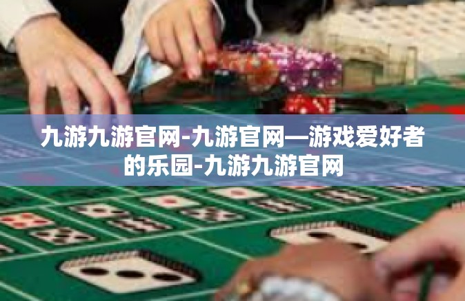 九游九游官网-九游官网—游戏爱好者的乐园-九游九游官网