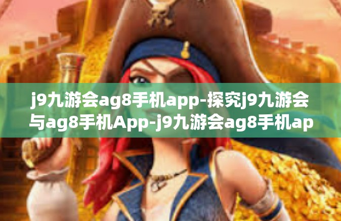 j9九游会ag8手机app-探究j9九游会与ag8手机App-j9九游会ag8手机app