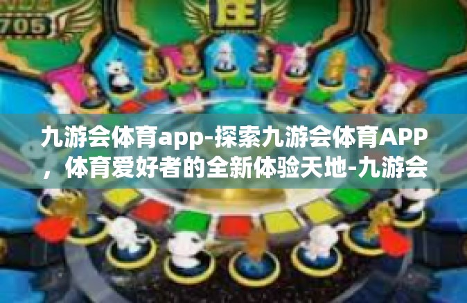 九游会体育app-探索九游会体育APP，体育爱好者的全新体验天地-九游会体育app