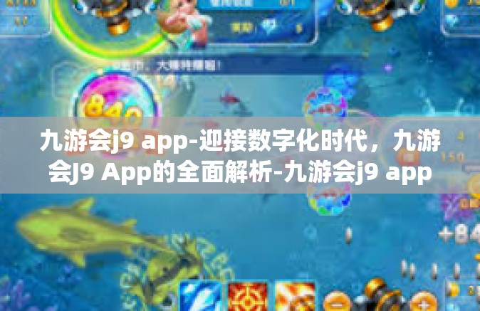 九游会j9 app-迎接数字化时代，九游会J9 App的全面解析-九游会j9 app