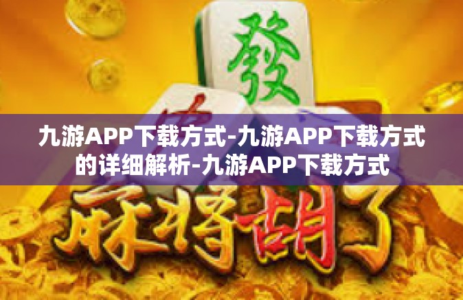 九游APP下载方式-九游APP下载方式的详细解析-九游APP下载方式