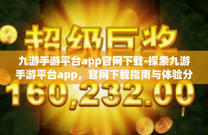 九游手游平台app官网下载-探索九游手游平台app，官网下载指南与体验分享-九游手游平台app官网下载