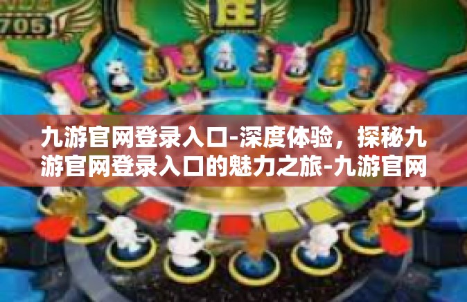 九游官网登录入口-深度体验，探秘九游官网登录入口的魅力之旅-九游官网登录入口