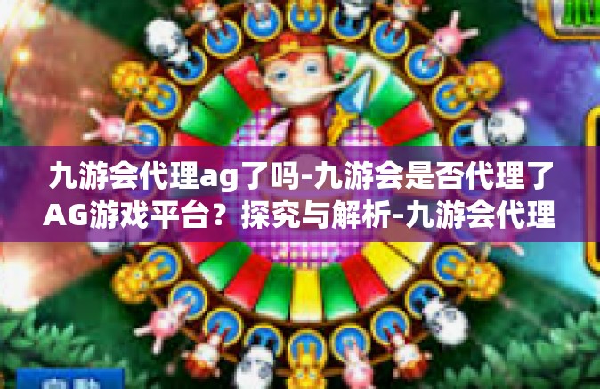 九游会代理ag了吗-九游会是否代理了AG游戏平台？探究与解析-九游会代理ag了吗