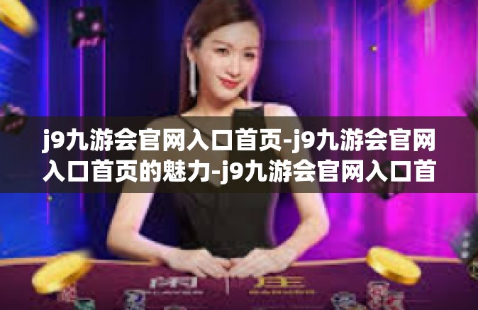 j9九游会官网入口首页-j9九游会官网入口首页的魅力-j9九游会官网入口首页