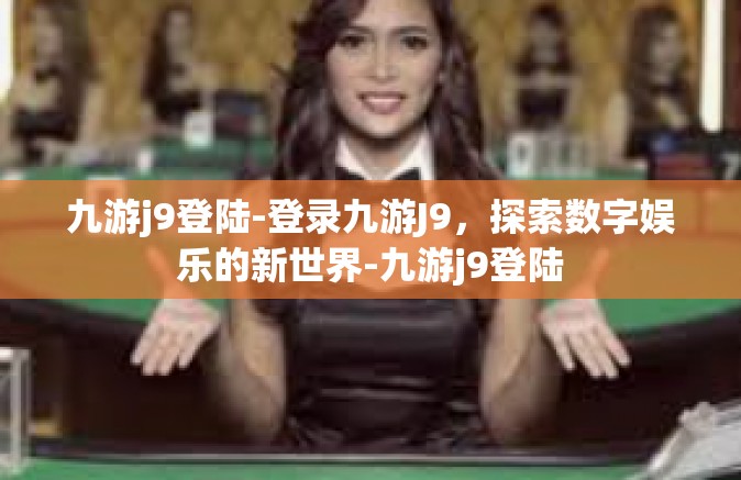 九游j9登陆-登录九游J9，探索数字娱乐的新世界-九游j9登陆