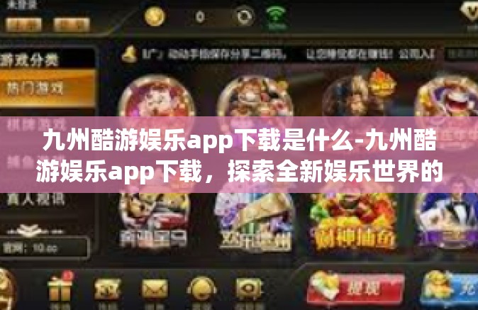 九州酷游娱乐app下载是什么-九州酷游娱乐app下载，探索全新娱乐世界的入口-九州酷游娱乐app下载是什么