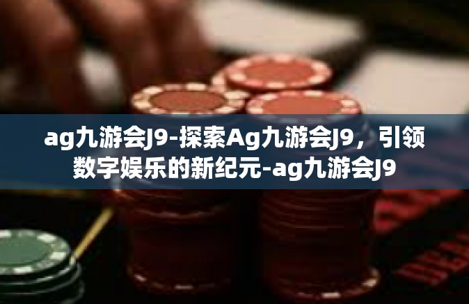 ag九游会J9-探索Ag九游会J9，引领数字娱乐的新纪元-ag九游会J9