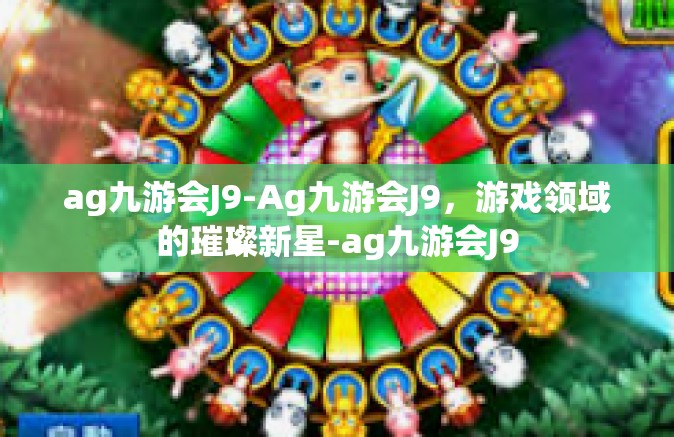 ag九游会J9-Ag九游会J9，游戏领域的璀璨新星-ag九游会J9