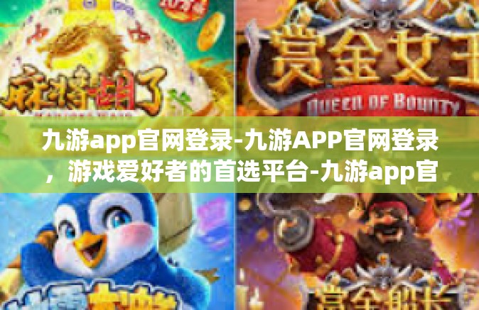 九游app官网登录-九游APP官网登录，游戏爱好者的首选平台-九游app官网登录