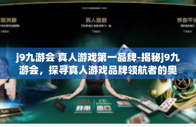 j9九游会 真人游戏第一品牌-揭秘j9九游会，探寻真人游戏品牌领航者的奥秘-j9九游会 真人游戏第一品牌