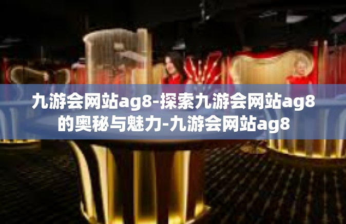 九游会网站ag8-探索九游会网站ag8的奥秘与魅力-九游会网站ag8