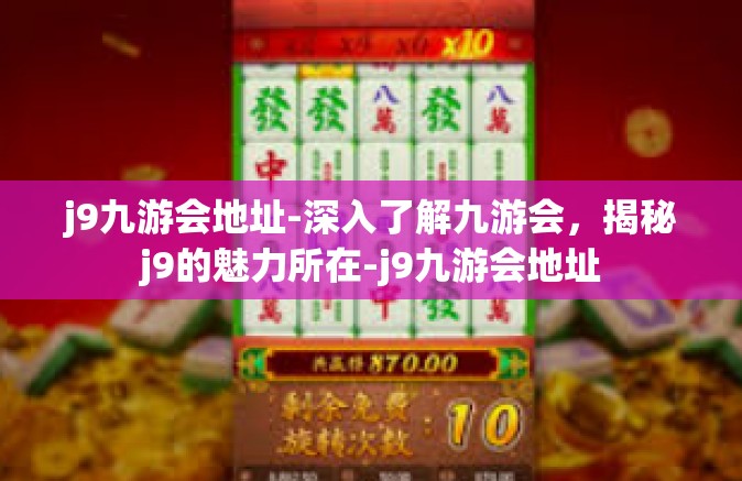 j9九游会地址-深入了解九游会，揭秘j9的魅力所在-j9九游会地址