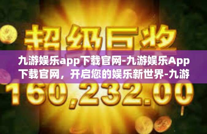 九游娱乐app下载官网-九游娱乐App下载官网，开启您的娱乐新世界-九游娱乐app下载官网