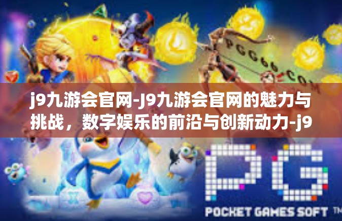 j9九游会官网-J9九游会官网的魅力与挑战，数字娱乐的前沿与创新动力-j9九游会官网