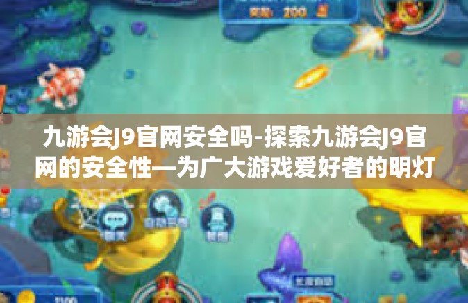 九游会J9官网安全吗-探索九游会J9官网的安全性—为广大游戏爱好者的明灯指引-九游会J9官网安全吗