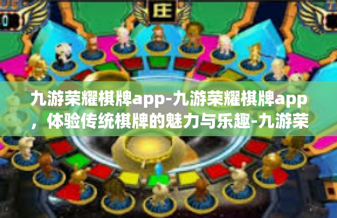 九游荣耀棋牌app-九游荣耀棋牌app，体验传统棋牌的魅力与乐趣-九游荣耀棋牌app