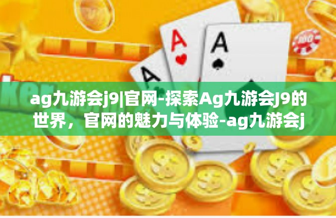 ag九游会j9|官网-探索Ag九游会J9的世界，官网的魅力与体验-ag九游会j9|官网