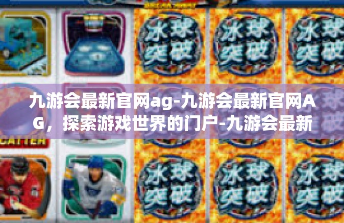 九游会最新官网ag-九游会最新官网AG，探索游戏世界的门户-九游会最新官网ag