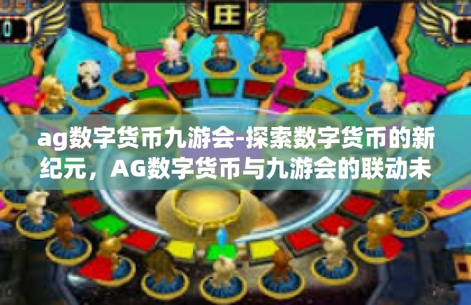 ag数字货币九游会-探索数字货币的新纪元，AG数字货币与九游会的联动未来-ag数字货币九游会
