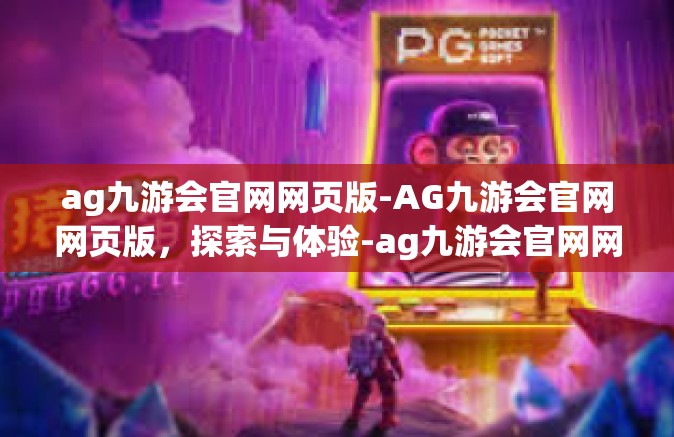 ag九游会官网网页版-AG九游会官网网页版，探索与体验-ag九游会官网网页版
