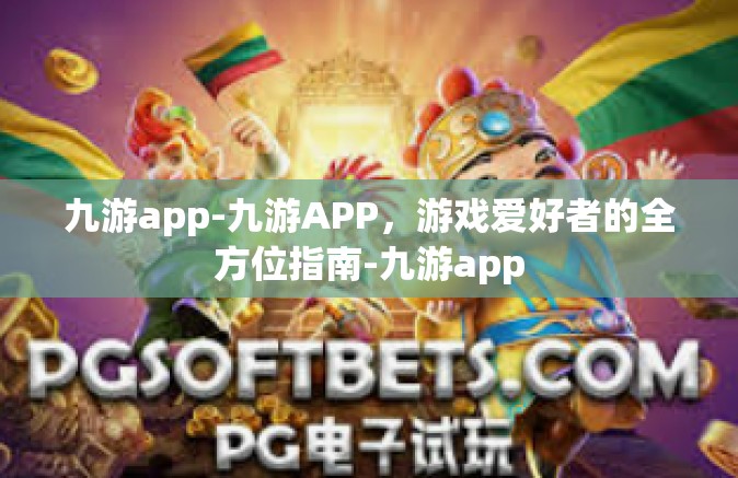 九游app-九游APP，游戏爱好者的全方位指南-九游app