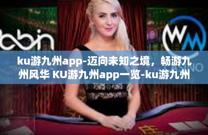 ku游九州app-迈向未知之境，畅游九州风华 KU游九州app一览-ku游九州app