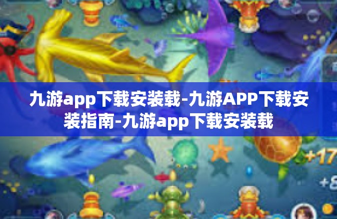 九游app下载安装载-九游APP下载安装指南-九游app下载安装载