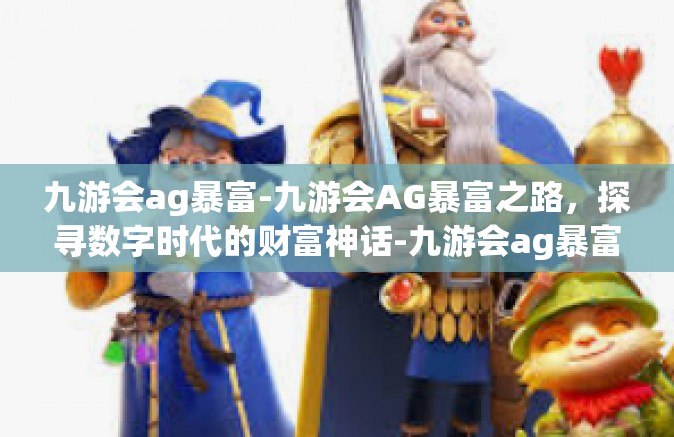 九游会ag暴富-九游会AG暴富之路，探寻数字时代的财富神话-九游会ag暴富